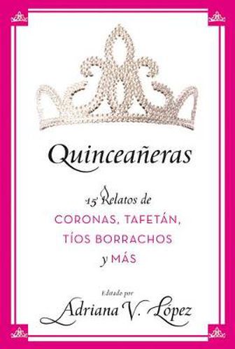 Cover image for Quinceaneras: 15 Relatos de Coronas, Tafetan, Tios Borrachos Y Mas