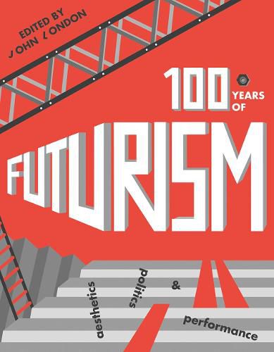 Cover image for One Hundred Years of Futurism: Aesthetics, Politics and Performance