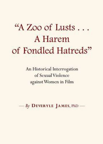 Cover image for A Zoo of Lusts...A Harem of Fondled Hatreds: An Historical Interrogation of Sexual Violence against Women in Film