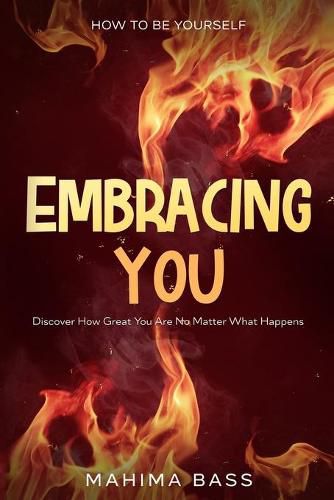 Cover image for How To Be Yourself: Embracing You - Discover How Great You Are No Matter What Happens