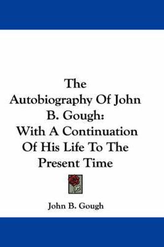 Cover image for The Autobiography of John B. Gough: With a Continuation of His Life to the Present Time