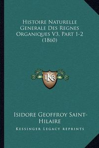 Cover image for Histoire Naturelle Generale Des Regnes Organiques V3, Part 1-2 (1860)