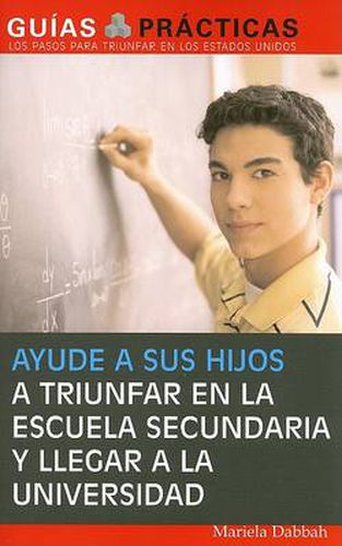 Cover image for Ayude a sus hijos a triunfar en la escuela secundaria y llegar a la universidad (Help Your Children Succeed in High School and Go to College): Guia para Padres Latinos (A Special Guide for Latino Parents)