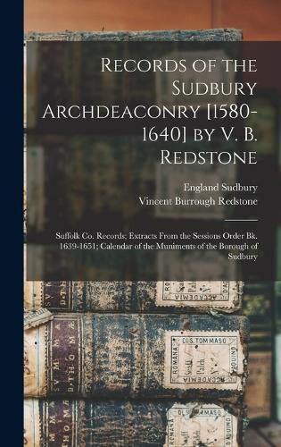 Cover image for Records of the Sudbury Archdeaconry [1580-1640] by V. B. Redstone; Suffolk Co. Records; Extracts From the Sessions Order Bk. 1639-1651; Calendar of the Muniments of the Borough of Sudbury