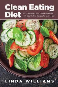 Cover image for Clean Eating Diet: Your One-Stop Clean Eating Cookbook with Clean Eating Recipes for Every Meal