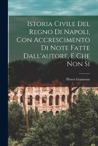 Cover image for Istoria Civile del Regno di Napoli, con Accrescimento di Note Fatte Dall'autore, e che non Si