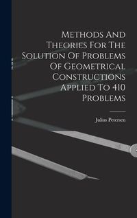 Cover image for Methods And Theories For The Solution Of Problems Of Geometrical Constructions Applied To 410 Problems