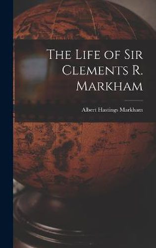 The Life of Sir Clements R. Markham