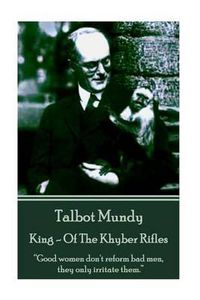 Cover image for Talbot Mundy - King - Of the Khyber Rifles: Good Women Don't Reform Bad Men, They Only Irritate Them.