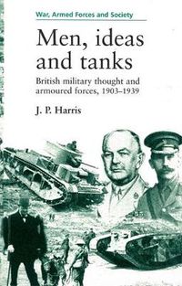 Cover image for Men, Ideas and Tanks: British Military Thought and Armoured Forces, 1903-39