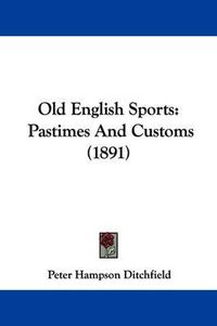 Cover image for Old English Sports: Pastimes and Customs (1891)
