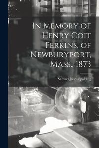 Cover image for In Memory of Henry Coit Perkins, of Newburyport, Mass., 1873