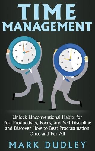 Cover image for Time Management: Unlock Unconventional Habits for Real Productivity, Focus, and Self-Discipline and Discover How to Beat Procrastination Once and For All