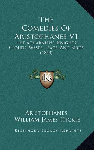 The Comedies of Aristophanes V1: The Acharnians, Knights, Clouds, Wasps, Peace, and Birds (1853)