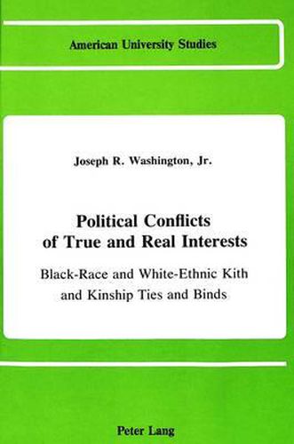 Cover image for Political Conflicts of True and Real Interests: Black-Race and White-Ethnic Kith and Kinship Ties and Binds (Of And/or the Jesse Jackson Factor in the Democratic Race and the Republican Religious Faction)