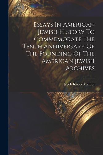 Cover image for Essays In American Jewish History To Commemorate The Tenth Anniversary Of The Founding Of The American Jewish Archives