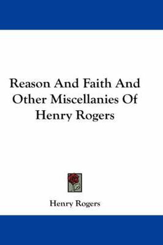 Cover image for Reason And Faith And Other Miscellanies Of Henry Rogers