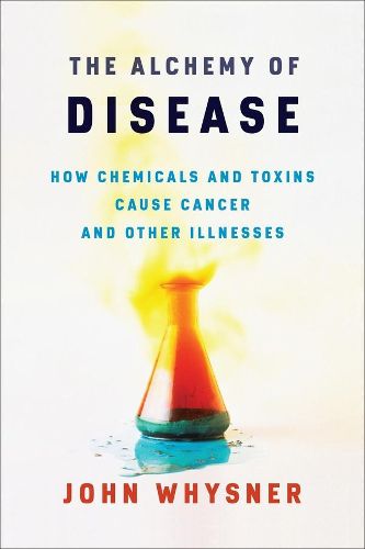 Cover image for The Alchemy of Disease: How Chemicals and Toxins Cause Cancer and Other Illnesses