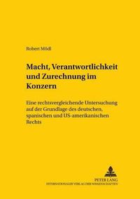 Cover image for Macht, Verantwortlichkeit Und Zurechnung Im Konzern: Eine Rechtsvergleichende Untersuchung Auf Der Grundlage Des Deutschen, Spanischen Und Us-Amerikanischen Rechts