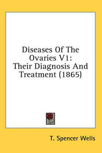 Cover image for Diseases of the Ovaries V1: Their Diagnosis and Treatment (1865)