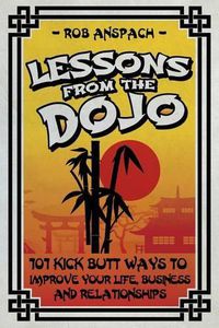 Cover image for Lessons From The Dojo: 101 Kick Butt Ways To Improve Your Life, Business And Relationships