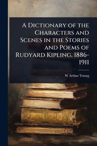 Cover image for A Dictionary of the Characters and Scenes in the Stories and Poems of Rudyard Kipling, 1886-1911