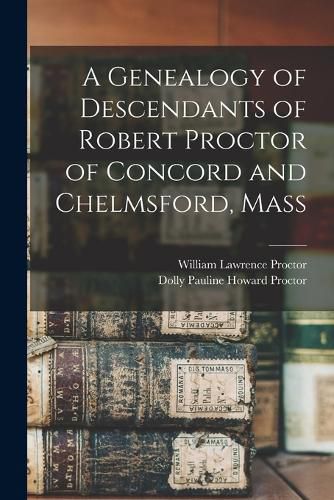 A Genealogy of Descendants of Robert Proctor of Concord and Chelmsford, Mass