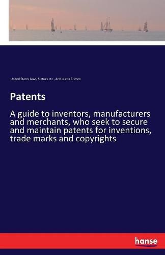 Cover image for Patents: A guide to inventors, manufacturers and merchants, who seek to secure and maintain patents for inventions, trade marks and copyrights