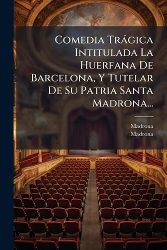 Cover image for Comedia Tr Gica Intitulada La Huerfana de Barcelona, y Tutelar de Su Patria Santa Madrona...