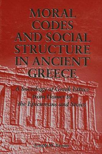 Cover image for Moral Codes and Social Structure in Ancient Greece: A Sociology of Greek Ethics From Homer to the Epicureans and Stoics