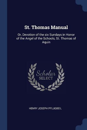 Cover image for St. Thomas Manual: Or, Devotion of the Six Sundays in Honor of the Angel of the Schools, St. Thomas of Aquin