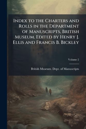 Cover image for Index to the Charters and Rolls in the Department of Manuscripts, British Museum. Edited by Henry J. Ellis and Francis B. Bickley