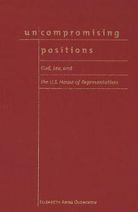 Cover image for Uncompromising Positions: God, Sex, and the U.S. House of Representatives