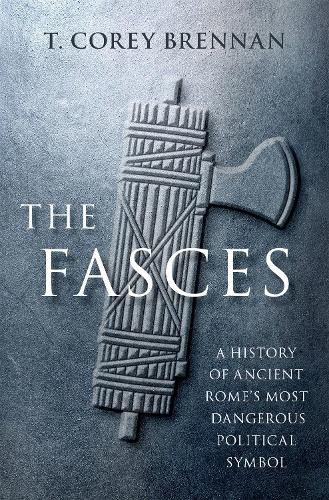 Cover image for The Fasces: A History of Ancient Rome's Most Dangerous Political Symbol