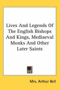 Cover image for Lives and Legends of the English Bishops and Kings, Mediaeval Monks and Other Later Saints