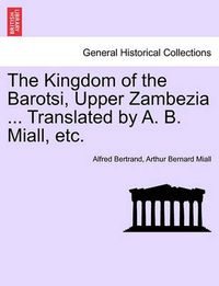 Cover image for The Kingdom of the Barotsi, Upper Zambezia ... Translated by A. B. Miall, Etc.