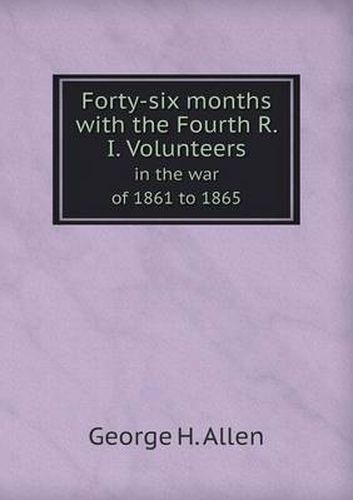 Cover image for Forty-Six Months with the Fourth R. I. Volunteers in the War of 1861 to 1865