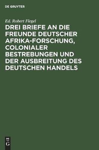 Cover image for Drei Briefe an die Freunde deutscher Afrika-Forschung, colonialer Bestrebungen und der Ausbreitung des deutschen Handels