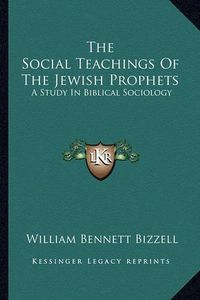 Cover image for The Social Teachings of the Jewish Prophets: A Study in Biblical Sociology