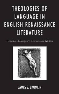 Cover image for Theologies of Language in English Renaissance Literature: Reading Shakespeare, Donne, and Milton