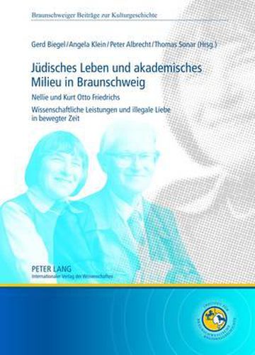 Juedisches Leben Und Akademisches Milieu in Braunschweig: Nellie Und Kurt Otto Friedrichs Wissenschaftliche Leistungen Und Illegale Liebe in Bewegter Zeit