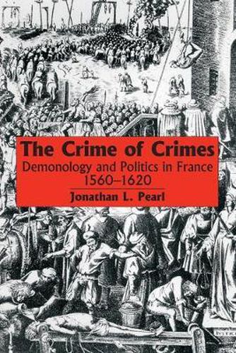 Cover image for The Crime of Crimes: Demonology and Politics in France, 1560-1620