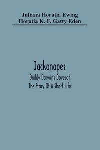 Cover image for Jackanapes. Daddy Darwin'S Dovecot. The Story Of A Short Life