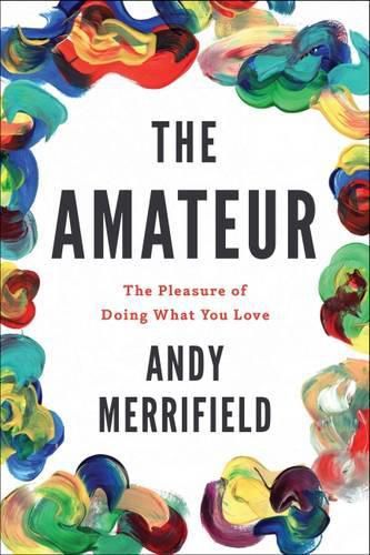 Cover image for The Amateur: The Pleasures of Doing What You Love