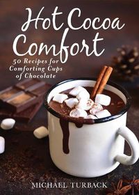 Cover image for Hot Cocoa Comfort: 50 Recipes for Comforting Cups of Chocolate