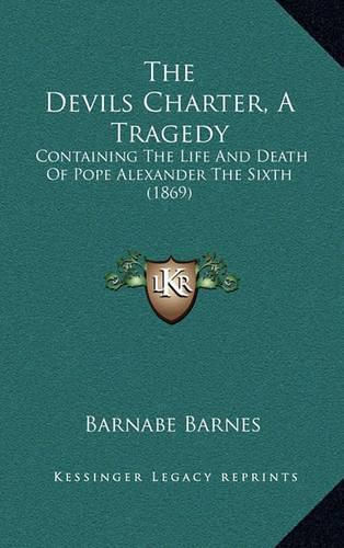 The Devils Charter, a Tragedy: Containing the Life and Death of Pope Alexander the Sixth (1869)