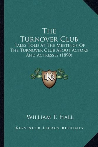 Cover image for The Turnover Club the Turnover Club: Tales Told at the Meetings of the Turnover Club about Actorstales Told at the Meetings of the Turnover Club about Actors and Actresses (1890) and Actresses (1890)