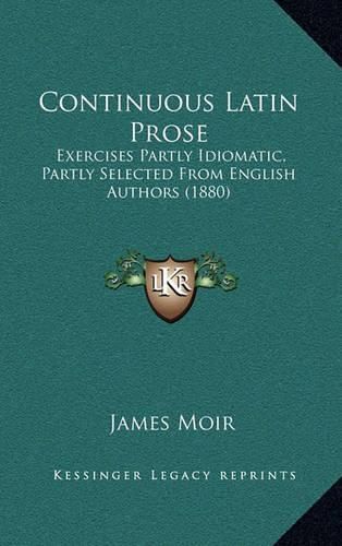 Cover image for Continuous Latin Prose: Exercises Partly Idiomatic, Partly Selected from English Authors (1880)