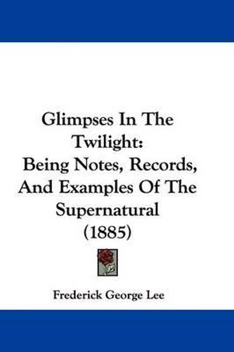 Cover image for Glimpses in the Twilight: Being Notes, Records, and Examples of the Supernatural (1885)