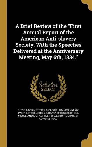 Cover image for A Brief Review of the "First Annual Report of the American Anti-slavery Society, With the Speeches Delivered at the Anniversary Meeting, May 6th, 1834."